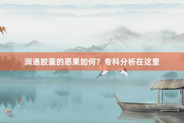 润通胶囊的恶果如何？专科分析在这里