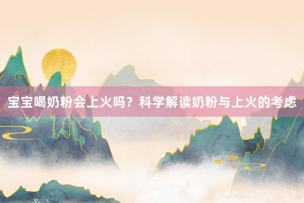 宝宝喝奶粉会上火吗？科学解读奶粉与上火的考虑