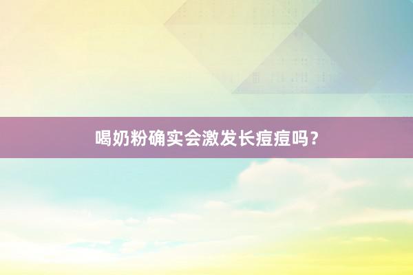 喝奶粉确实会激发长痘痘吗？