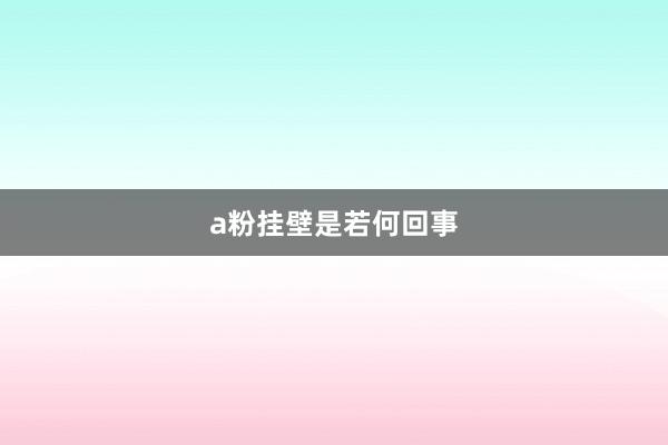 a粉挂壁是若何回事