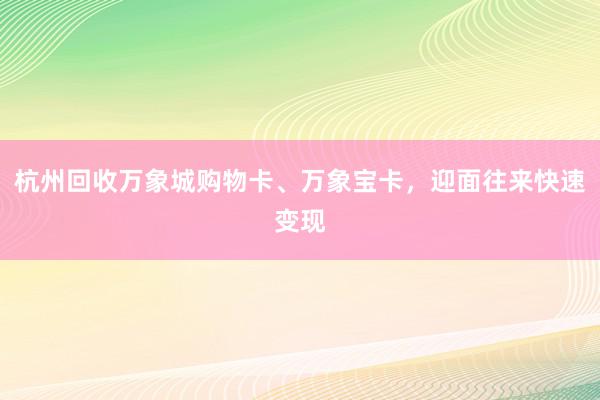 杭州回收万象城购物卡、万象宝卡，迎面往来快速变现