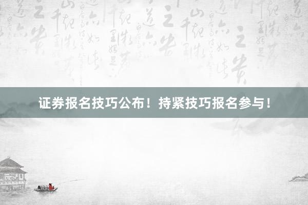 证券报名技巧公布！持紧技巧报名参与！